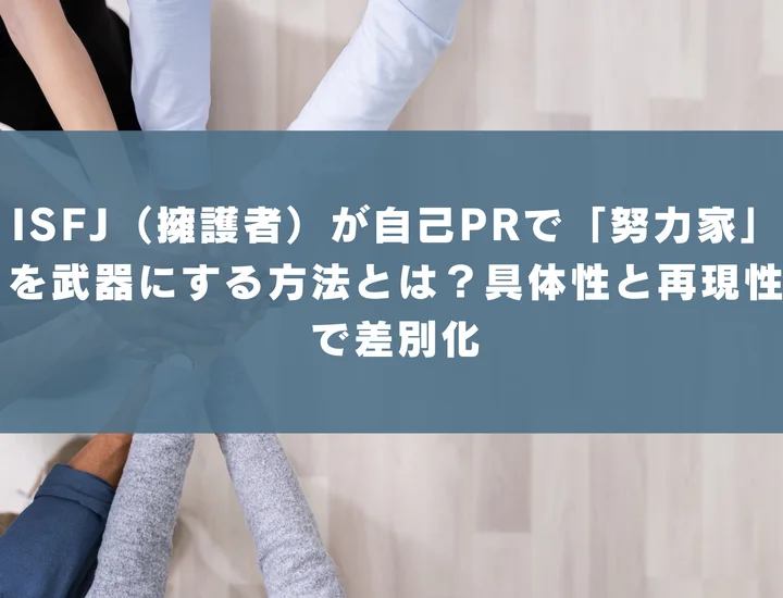 【ISFJ 自己pr 努力家】ISFJ（擁護者）が自己PRで「努力家」を武器にする方法とは？具体性と再現性で差別化